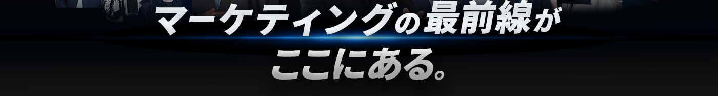 マーケティングの最前線がここにある